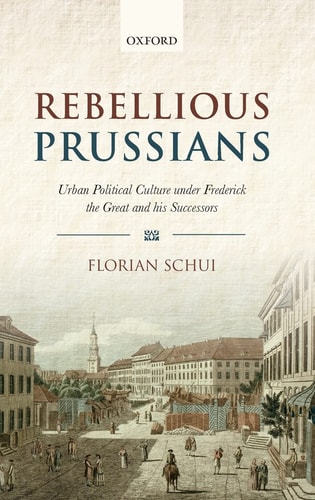 Rebellious Prussians: Urban Political Culture under Frederick the Great and his Successors
