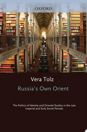 Russia's Own Orient: The Politics of Identity and Oriental Studies in the Late Imperial and Early Soviet Periods
