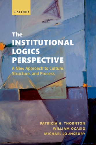 The Institutional Logics Perspective: A New Approach to Culture, Structure, and Process