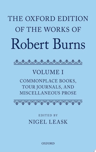 The Oxford Edition of the Works of Robert Burns Volume I: Commonplace Books, Tour Journals, and Miscellaneous Prose