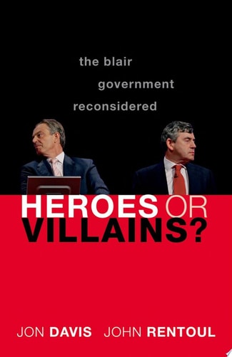 Heroes or Villains: The Blair Government Reconsidered