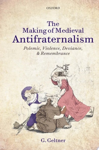 The Making of Medieval Antifraternalism: Polemic, Violence, Deviance, and Remembrance