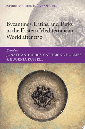 Byzantines, Latins, and Turks in the Eastern Mediterranean World after 1150