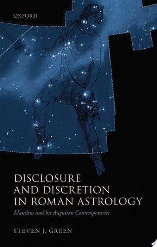 Disclosure and Discretion in Roman Astrology Manilius and His Augustan Contemporaries