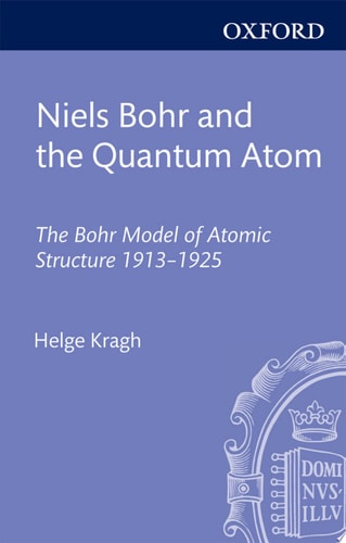 Niels Bohr and the Quantum Atom: The Bohr Model of Atomic Structure 1913-1925