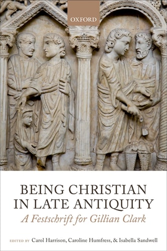 Being Christian in Late Antiquity A Festschrift for Gillian Clark