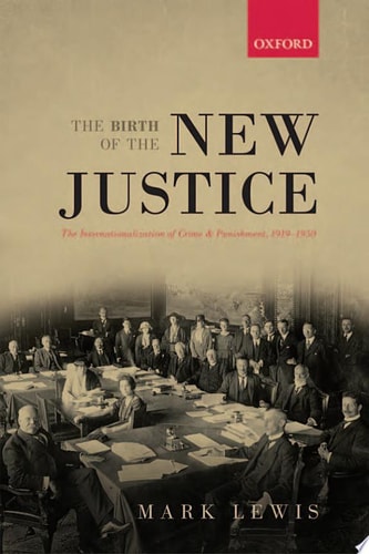 The Birth of the New Justice: The Internationalization of Crime and Punishment, 1919-1950