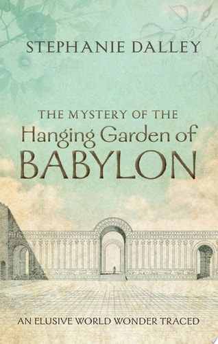 The Mystery of the Hanging Garden of Babylon An Elusive World Wonder Traced