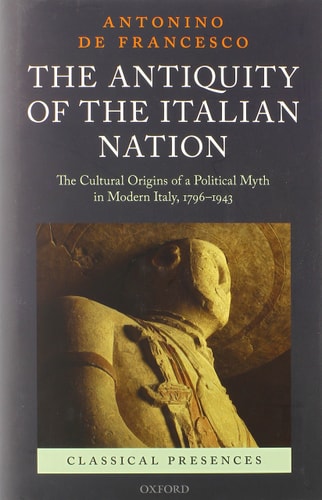 The Antiquity of the Italian Nation: The Cultural Origins of a Political Myth in Modern Italy, 796-1943