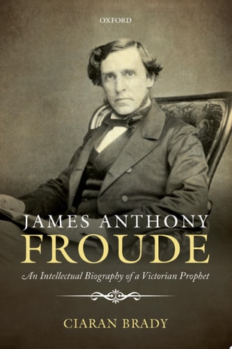 James Anthony Froude: An Intellectual Biography of a Victorian Prophet