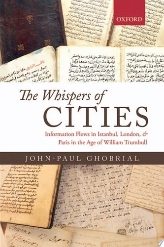 The Whispers of Cities Information Flows in Istanbul, London, and Paris in the Age of William Trumbull