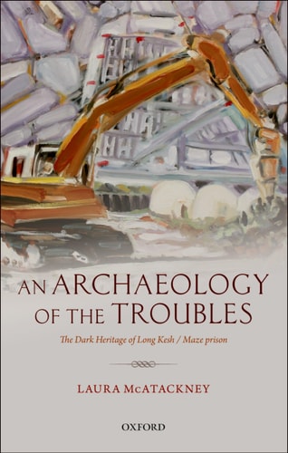 An Archaeology of the Troubles The Dark Heritage of Long Kesh / Maze Prison