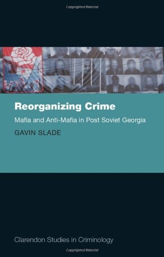 Reorganizing Crime: Mafia and Anti-Mafia in Post-Soviet Georgia