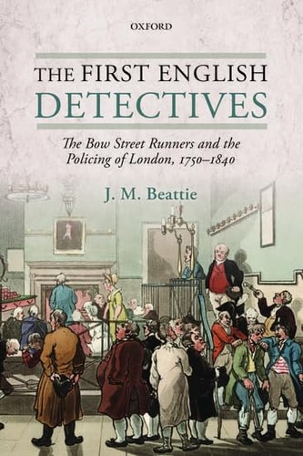 The First English Detectives: The Bow Street Runners and the Policing of London, 1750-1840