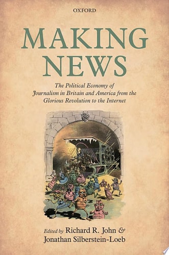 Making News The Political Economy of Journalism in Britain and America from the Glorious Revolution to the Internet