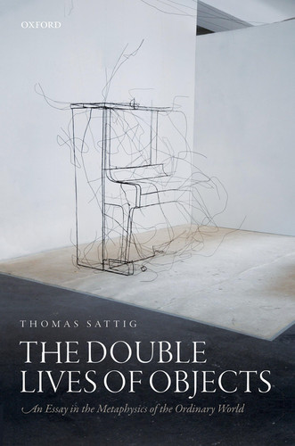 The Double Lives of Objects An Essay in the Metaphysics of the Ordinary World
