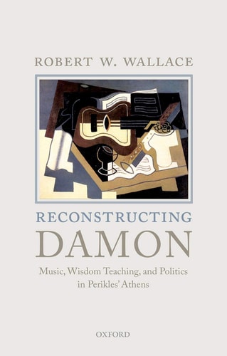 Reconstructing Damon Music, Wisdom Teaching, and Politics in Perikles' Athens