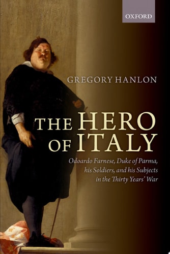 The Hero of Italy Odoardo Farnese, Duke of Parma, His Soldiers, and His Subjects in the Thirty Years' War