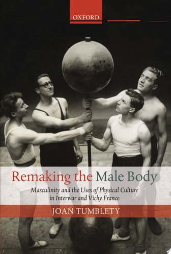 Remaking the Male Body: Masculinity and the Uses of Physical Culture in Interwar and Vichy France