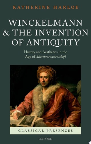 Winckelmann and the Invention of Antiquity: Aesthetics and History in the Age of Altertumswissenschaft