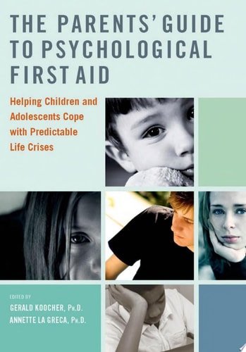 The Parents' Guide to Psychological First Aid Helping Children and Adolescents Cope with Predictable Life Crises