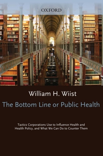 The Bottom Line or Public Health: Tactics Corporations Use to Influence Health and Health Policy, and What We Can Do to Counter Them
