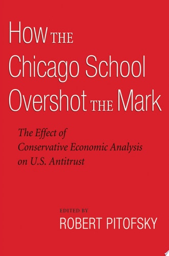 How the Chicago School Overshot the Mark: The Effect of Conservative Economic Analysis on U.S. Antitrust