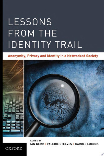 Lessons from the Identity Trail Anonymity, Privacy and Identity in a Networked Society