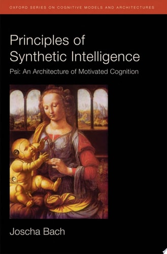 Principles of Synthetic Intelligence: PSI: An Architecture of Motivated Cognition