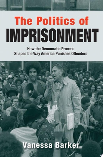 The Politics of Imprisonment: How the Democratic Process Shapes the Way America Punishes Offenders