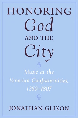 Honoring God and the City: Music at the Venetian Confraternities, 1260-1806