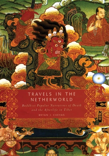 Travels in the Netherworld: Buddhist Popular Narratives of Death and the Afterlife in Tibet: Buddist Popular Narratives of Death and the Afterlife in Tibet