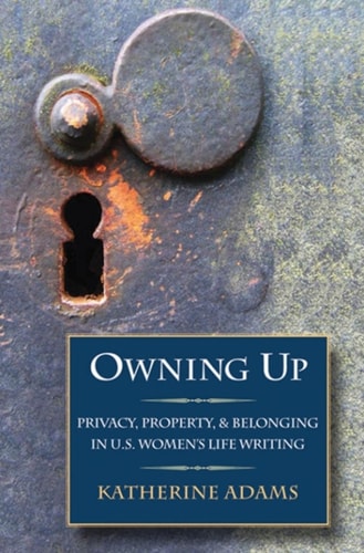 Owning Up: Privacy, Property, and Belonging in U.S. Women's Life Writing