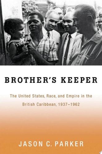 Brother's Keeper: The United States, Race, and Empire in the British Caribbean, 1937-1962: The United States, Race, and Empire in the British Caribbean, 1927-1962