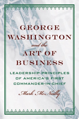 George Washington and the Art of Business The Leadership Principles of America's First Commander-in-Chief