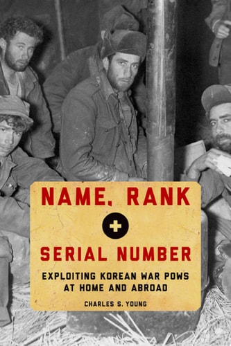 Name, Rank, and Serial Number Exploiting Korean War POWs at Home and Abroad