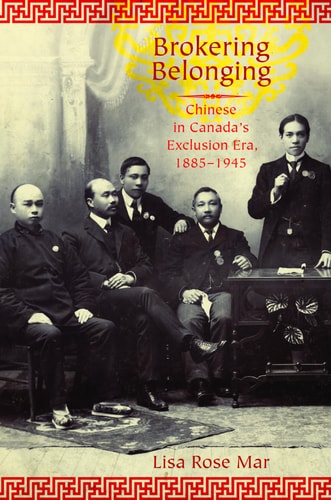 Brokering Belonging Chinese in Canada's Exclusion Era, 1885-1945