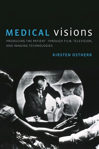 Medical Visions: Producing the Patient Through Film, Television, and Imaging Technologies