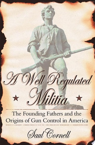 A Well-Regulated Militia The Founding Fathers and the Origins of Gun Control in America