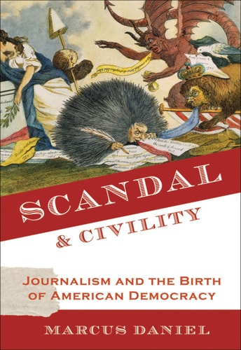 Scandal and Civility: Journalism and the Birth of American Democracy