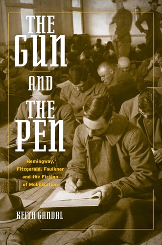The Gun and the Pen Hemingway, Fitzgerald, Faulkner, and the Fiction of Mobilization