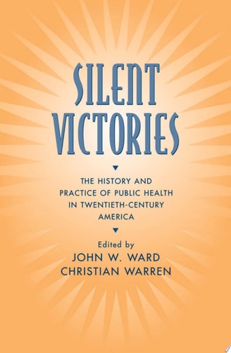 Silent Victories The History and Practice of Public Health in Twentieth-Century America