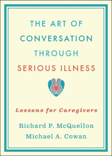 The Art of Conversation Through Serious Illness: Lessons for Caregivers