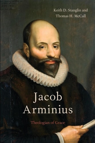 Jacob Arminius Theologian of Grace