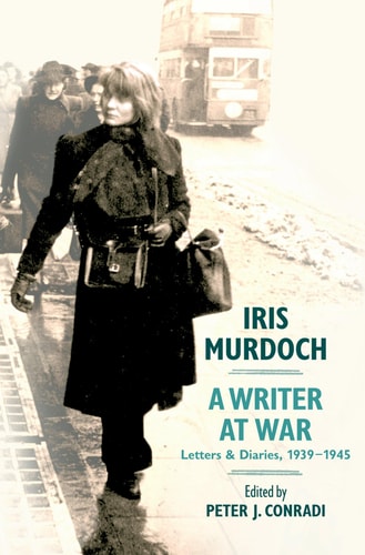 Iris Murdoch, A Writer at War:Letters and Diaries, 1939-1945 Letters and Diaries, 1939-1945
