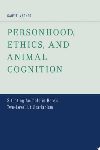 Personhood, Ethics, and Animal Cognition: Situating Animals in Hare's Two Level Utilitarianism