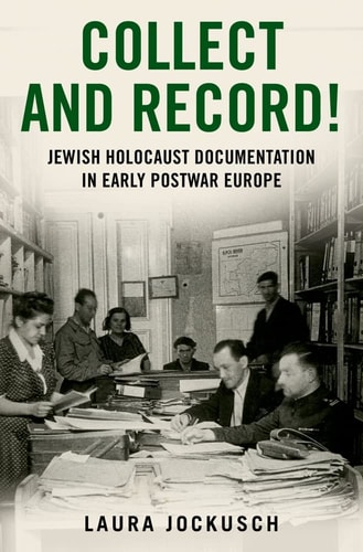 Collect and Record! Jewish Holocaust Documentation in Early Postwar Europe