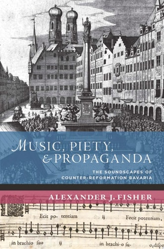 Music, Piety, and Propaganda: The Soundscape of Counter-Reformation Bavaria