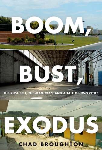 Boom, Bust, Exodus The Rust Belt, the Maquilas, and a Tale of Two Cities