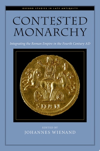 Contested Monarchy: Integrating the Roman Empire in the Fourth Century AD